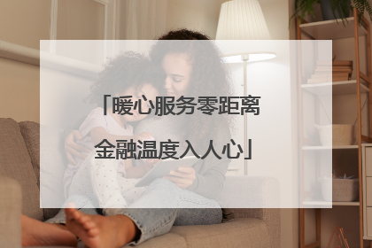 暖心服务零距离 金融温度入人心