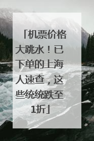 机票价格大跳水！已下单的上海人速查，这些统统跌至1折