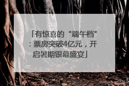 有惊喜的“端午档”：票房突破4亿元，开启暑期银幕盛宴