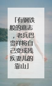 有钢铁般的意志，老兵巴贵祥将自己变成残疾妻儿的靠山