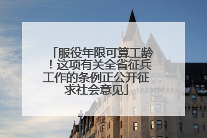 服役年限可算工龄！这项有关全省征兵工作的条例正公开征求社会意见