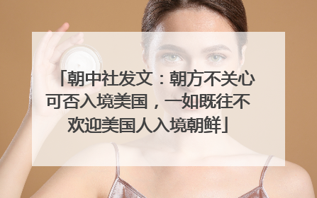 朝中社发文：朝方不关心可否入境美国，一如既往不欢迎美国人入境朝鲜