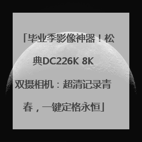 毕业季影像神器！松典DC226K 8K双摄相机：超清记录青春，一键定格永恒