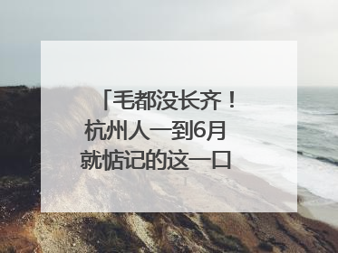 毛都没长齐！杭州人一到6月就惦记的这一口悄悄上市，你打算尝鲜吗？