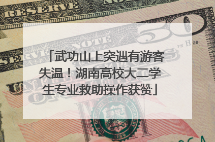 武功山上突遇有游客失温！湖南高校大二学生专业救助操作获赞
