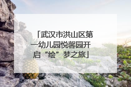 武汉市洪山区第一幼儿园悦馨园开启“绘”梦之旅