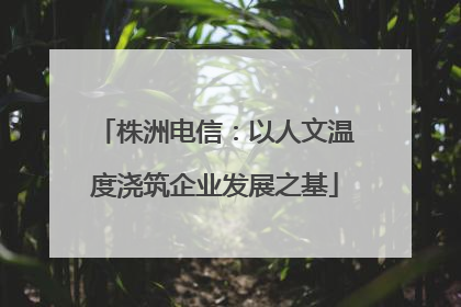 株洲电信：以人文温度浇筑企业发展之基