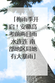 梅雨季开启！安徽高考前两日雨水连连 南部地区局地有大暴雨