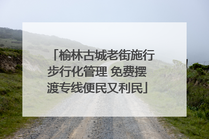 榆林古城老街施行步行化管理 免费摆渡专线便民又利民