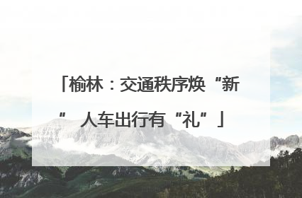 榆林：交通秩序焕“新” 人车出行有“礼”