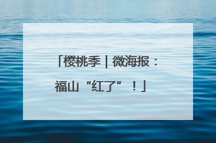樱桃季｜微海报：福山“红了”！