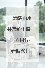 激活山水共富新引擎｜乡村行·看振兴