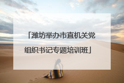潍坊举办市直机关党组织书记专题培训班