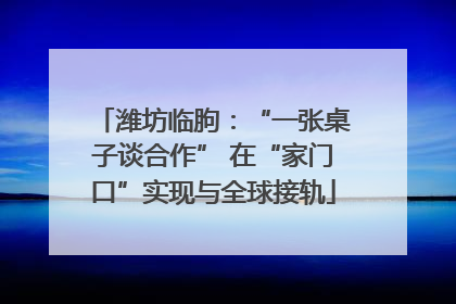 潍坊临朐：“一张桌子谈合作” 在“家门口”实现与全球接轨