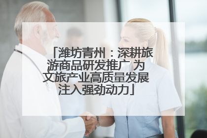 潍坊青州：深耕旅游商品研发推广 为文旅产业高质量发展注入强劲动力