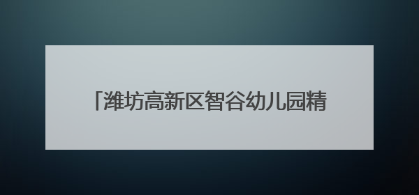 潍坊高新区智谷幼儿园精心培育“小小策展人”