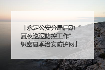 永定公安分局启动“夏夜巡逻防控工作” 织密夏季治安防护网