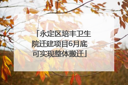 永定区培丰卫生院迁建项目6月底可实现整体搬迁