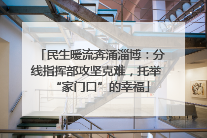 民生暖流奔涌淄博：分线指挥部攻坚克难，托举“家门口”的幸福
