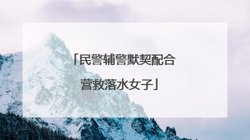 民警辅警默契配合 营救落水女子