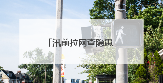 汛前拉网查隐患 筑牢防汛安全线