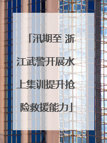 汛期至 浙江武警开展水上集训提升抢险救援能力