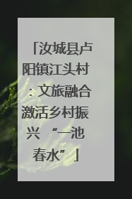 汝城县卢阳镇江头村：文旅融合激活乡村振兴 “一池春水”