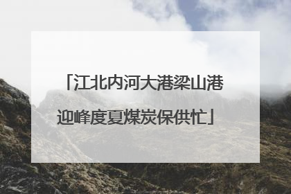江北内河大港梁山港迎峰度夏煤炭保供忙