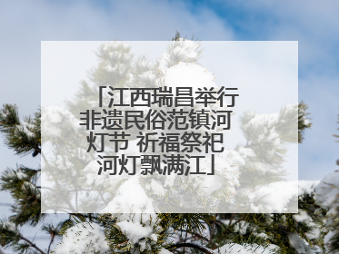 江西瑞昌举行非遗民俗范镇河灯节 祈福祭祀河灯飘满江