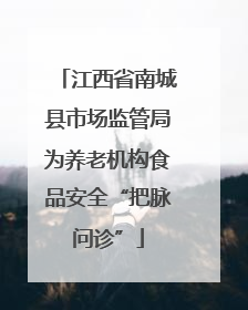 江西省南城县市场监管局为养老机构食品安全“把脉问诊”