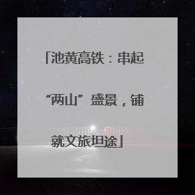 池黄高铁：串起“两山”盛景，铺就文旅坦途