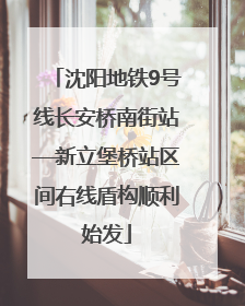 沈阳地铁9号线长安桥南街站—新立堡桥站区间右线盾构顺利始发