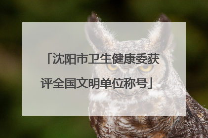 沈阳市卫生健康委获评全国文明单位称号