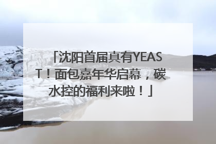 沈阳首届真有YEAST！面包嘉年华启幕，碳水控的福利来啦！