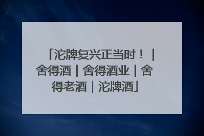 沱牌复兴正当时！｜舍得酒｜舍得酒业｜舍得老酒｜沱牌酒