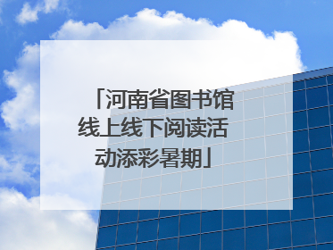 河南省图书馆线上线下阅读活动添彩暑期