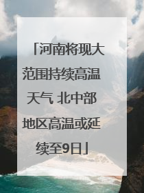 河南将现大范围持续高温天气 北中部地区高温或延续至9日
