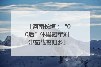 河南长垣：“00后”体操冠军刘津茹载誉归乡