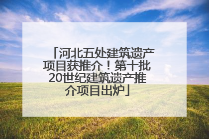 河北五处建筑遗产项目获推介！第十批20世纪建筑遗产推介项目出炉