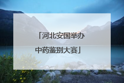 河北安国举办中药鉴别大赛
