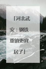 河北武安：钢铁重镇更宜居了