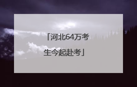 河北64万考生今起赴考