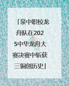 泉中职校龙舟队在2025中华龙舟大赛决赛中斩获三铜创历史