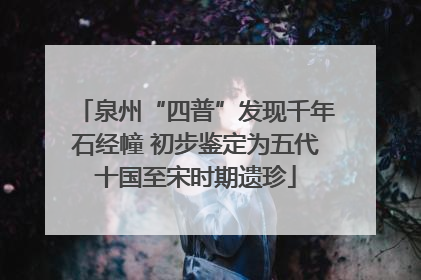 泉州“四普”发现千年石经幢 初步鉴定为五代十国至宋时期遗珍