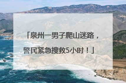 泉州一男子爬山迷路，警民紧急搜救5小时！