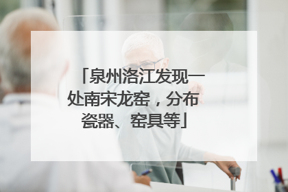 泉州洛江发现一处南宋龙窑，分布瓷器、窑具等