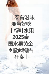 泰有滋味·湘当好吃丨绿叶水果2025泰国水果黄金季掀起销售狂潮