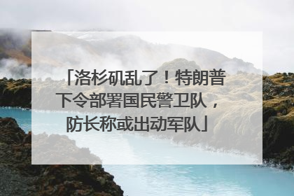 洛杉矶乱了！特朗普下令部署国民警卫队，防长称或出动军队