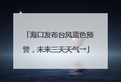 海口发布台风蓝色预警，未来三天天气→