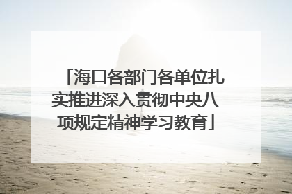 海口各部门各单位扎实推进深入贯彻中央八项规定精神学习教育